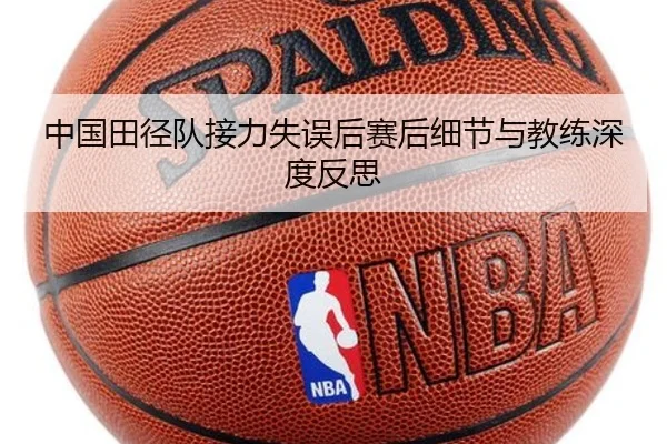 中国田径队接力失误后赛后细节与教练深度反思